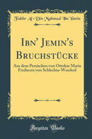 Ibn'' Jemin''s Bruchstücke: Aus dem Persischen von Ottokar Maria Freiherrn von Schlechta-Wssehrd (Classic Reprint)