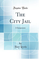 The City Jail: A Symposium (Classic Reprint)