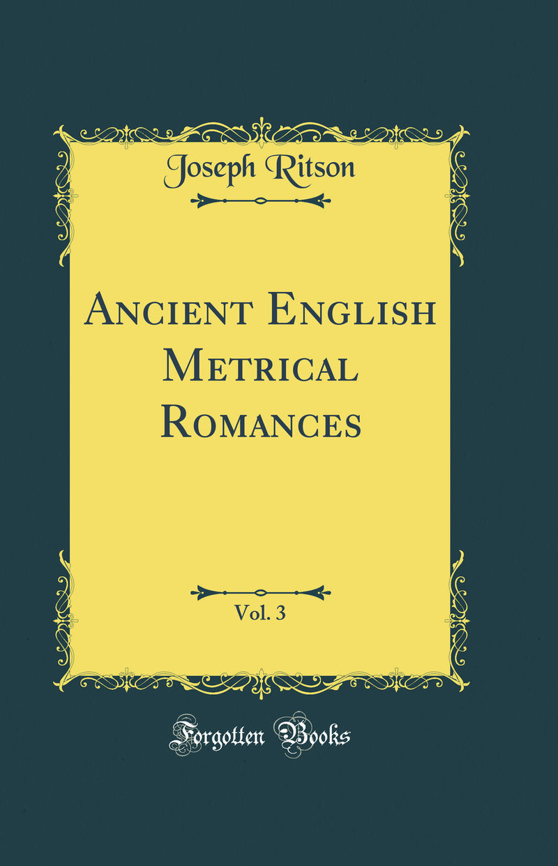 Ancient English Metrical Romances, Vol. 3 (Classic Reprint)