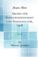 Archiv für Sozialwissenschaft und Sozialpolitik, 1908, Vol. 26 (Classic Reprint)