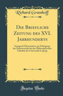 Die Briefliche Zeitung des XVI. Jahrhunderts: Inaugural-Dissertation zur Erlangung der Doktorwürde bei der Philosophischen Fakultät der Universität Leipzig (Classic Reprint)
