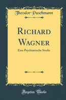 Richard Wagner: Eine Psychiatrische Studie (Classic Reprint)