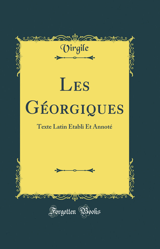 Les Géorgiques: Texte Latin Établi Et Annoté (Classic Reprint)