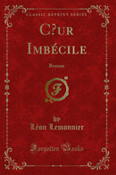 Cœur Imbécile: Roman (Classic Reprint)