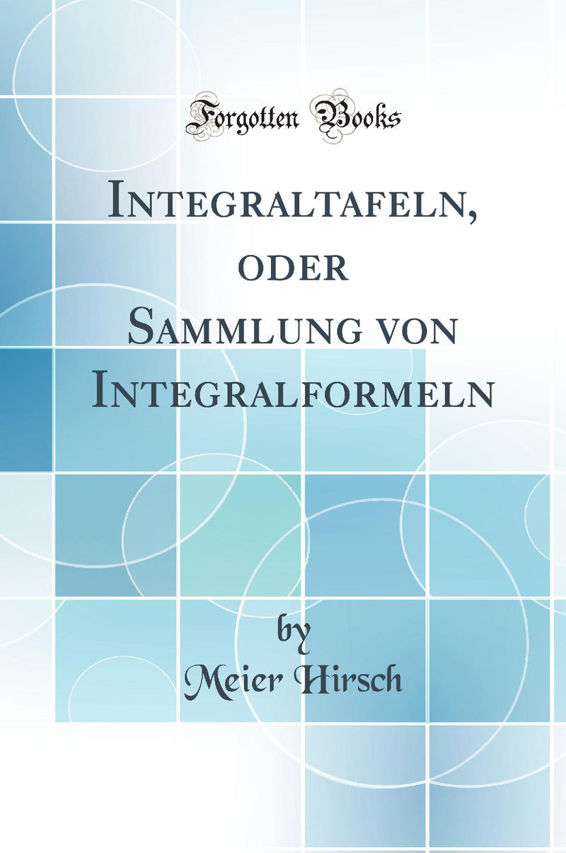 Integraltafeln, oder Sammlung von Integralformeln (Classic Reprint)