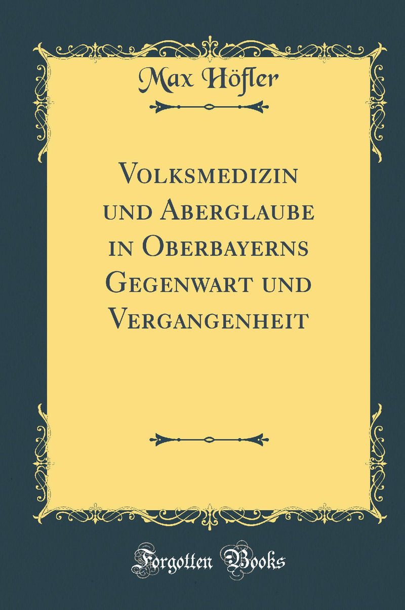 Volksmedizin und Aberglaube in Oberbayerns Gegenwart und Vergangenheit (Classic Reprint)