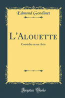 L''Alouette: Comédie en un Acte (Classic Reprint)