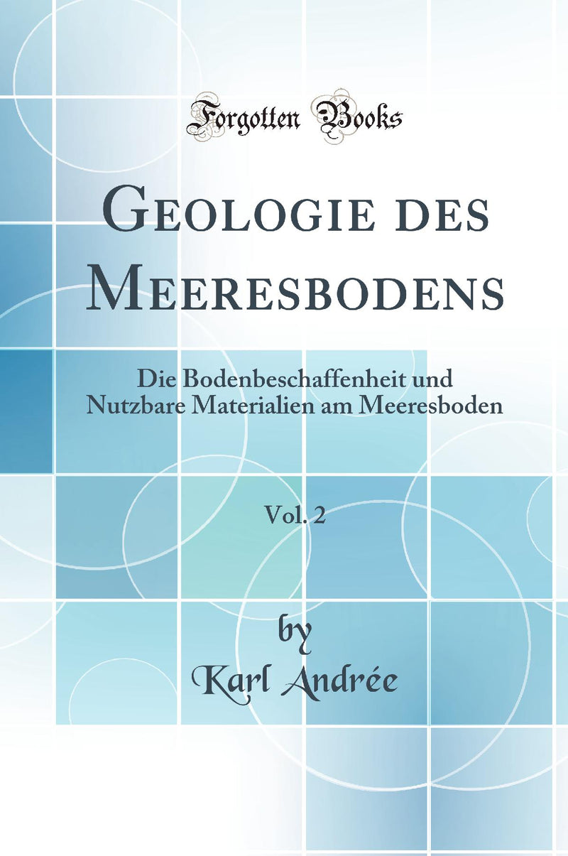 Geologie des Meeresbodens, Vol. 2: Die Bodenbeschaffenheit und Nutzbare Materialien am Meeresboden (Classic Reprint)