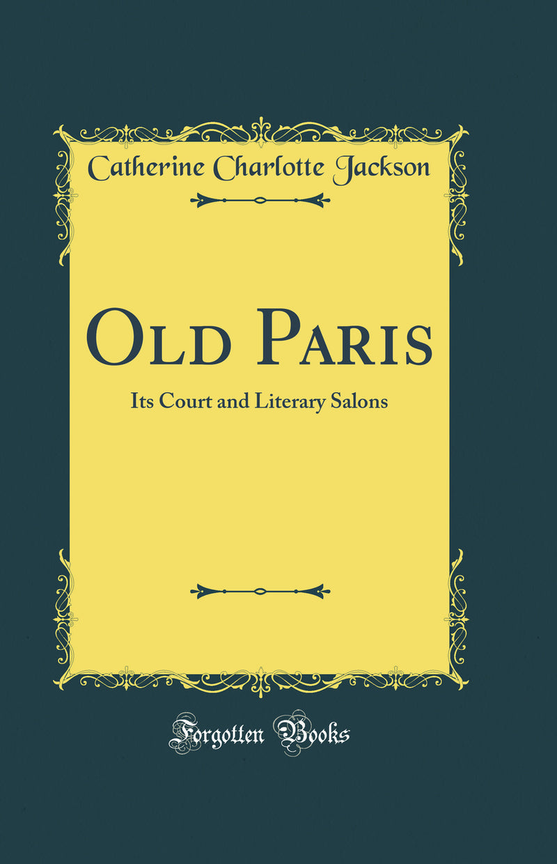 Old Paris: Its Court and Literary Salons (Classic Reprint)