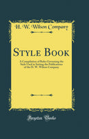 Style Book: A Compilation of Rules Governing the Style Used in Setting the Publications of the H. W. Wilson Company (Classic Reprint)