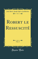 Robert le Ressuscité, Vol. 3 (Classic Reprint)