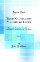 Traité Clinique des Maladies du Coeur, Vol. 2: Précédé de Recherches Nouvelles sur l''Anatomie Et la Physiologie de Cet Organe (Classic Reprint)