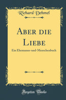 Aber die Liebe: Ein Ehemanns-und-Menschenbuch (Classic Reprint)