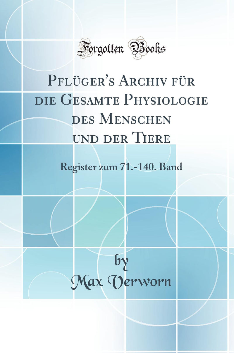 Pflüger''s Archiv für die Gesamte Physiologie des Menschen und der Tiere: Register zum 71.-140. Band (Classic Reprint)