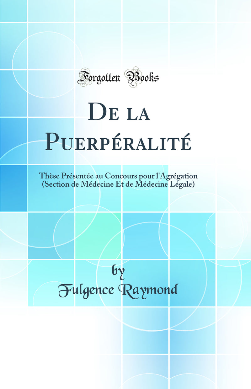 De la Puerpéralité: Thèse Présentée au Concours pour l''Agrégation (Section de Médecine Et de Médecine Légale) (Classic Reprint)