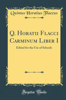 Q. Horatii Flacci Carminum Liber I: Edited for the Use of Schools (Classic Reprint)