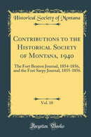Contributions to the Historical Society of Montana, 1940, Vol. 10: The Fort Benton Journal, 1854-1856, and the Fort Sarpy Journal, 1855-1856 (Classic Reprint)