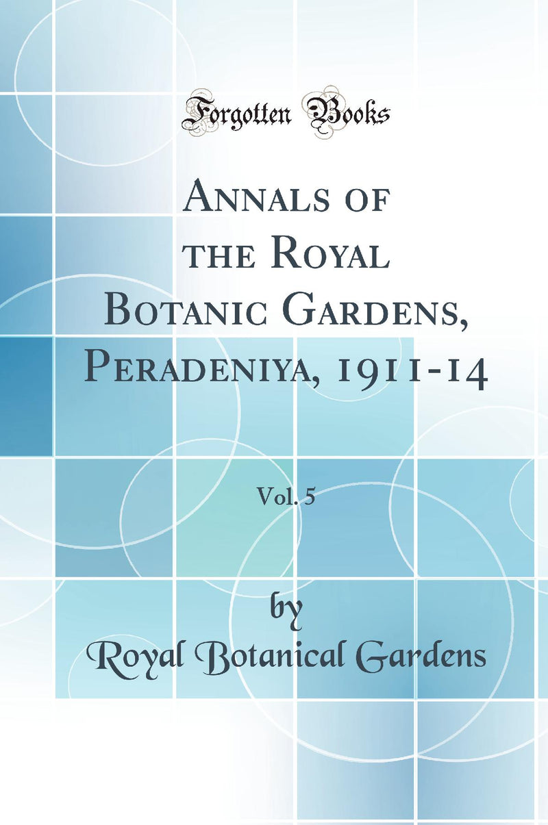 Annals of the Royal Botanic Gardens, Peradeniya, 1911-14, Vol. 5 (Classic Reprint)