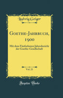 Goethe-Jahrbuch, 1900, Vol. 21: Mit dem Fünfzehnten Jahresbericht der Goethe-Gesellschaft (Classic Reprint)