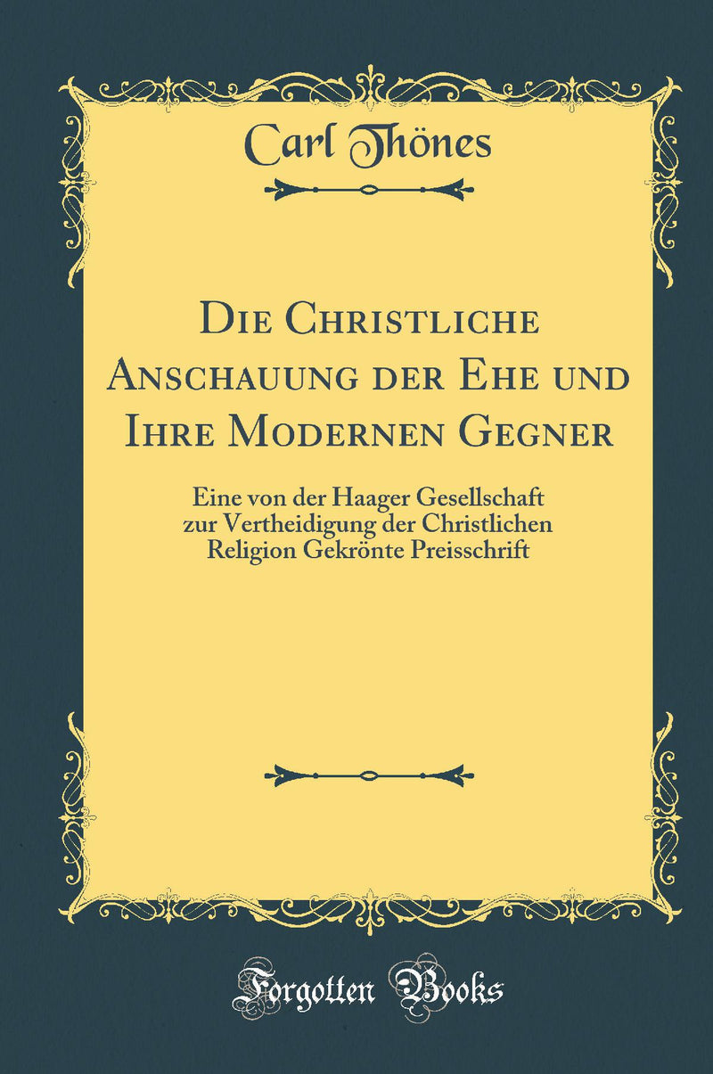 Die Christliche Anschauung der Ehe und Ihre Modernen Gegner: Eine von der Haager Gesellschaft zur Vertheidigung der Christlichen Religion Gekrönte Preisschrift (Classic Reprint)