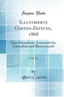 Illustrierte Garten-Zeitung, 1868, Vol. 12: Eine Monatliche Zeitschrift für Gartenbau und Blumenzucht (Classic Reprint)