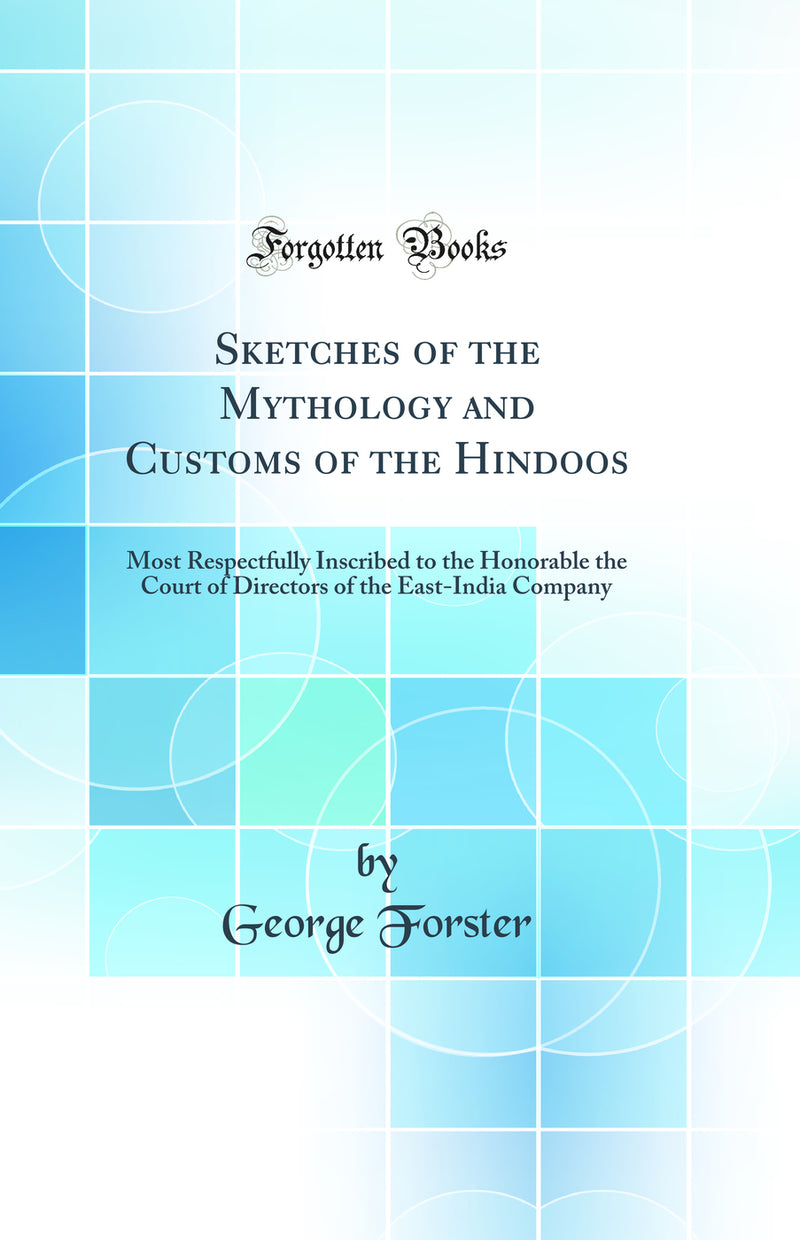 Sketches of the Mythology and Customs of the Hindoos: Most Respectfully Inscribed to the Honorable the Court of Directors of the East-India Company (Classic Reprint)