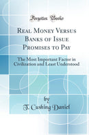 Real Money Versus Banks of Issue Promises to Pay: The Most Important Factor in Civilization and Least Understood (Classic Reprint)