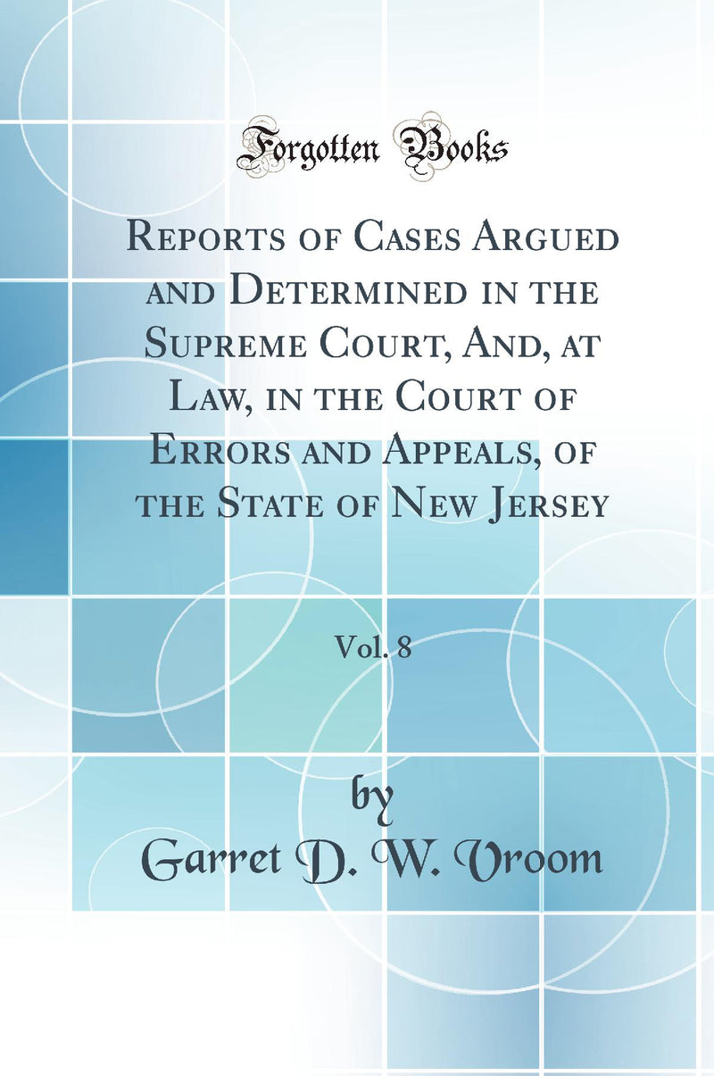 Reports of Cases Argued and Determined in the Supreme Court, And, at Law, in the Court of Errors and Appeals, of the State of New Jersey, Vol. 8 (Classic Reprint)
