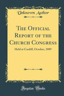 The Official Report of the Church Congress: Held at Cardiff, October, 1889 (Classic Reprint)
