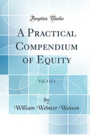 A Practical Compendium of Equity, Vol. 2 of 2 (Classic Reprint)