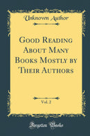 Good Reading About Many Books Mostly by Their Authors, Vol. 2 (Classic Reprint)