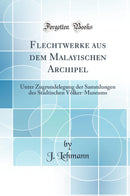 Flechtwerke aus dem Malayischen Archipel: Unter Zugrundelegung der Sammlungen des Städtischen Völker-Museums (Classic Reprint)