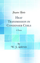 Heat Transmission in Condenser Coils: A Thesis (Classic Reprint)