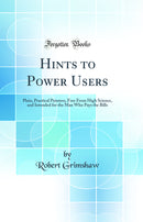 Hints to Power Users: Plain, Practical Pointers, Free From High Science, and Intended for the Man Who Pays the Bills (Classic Reprint)