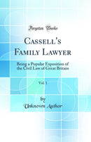 Cassell''s Family Lawyer, Vol. 1: Being a Popular Exposition of the Civil Law of Great Britain (Classic Reprint)