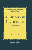 A Lie Never Justifiable: A Study in Ethics (Classic Reprint)