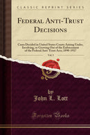 Federal Anti-Trust Decisions, Vol. 5: Cases Decided in United States Courts Arising Under, Involving, or Growing Out of the Enforcement of the Federal Anti-Trust Acts; 1890-1917 (Classic Reprint)