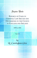 Reports of Cases in Criminal Law Argued and Determined in the Courts in England and Ireland, Vol. 19: 1899 to 1901 (Classic Reprint)