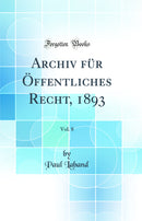 Archiv für Öffentliches Recht, 1893, Vol. 8 (Classic Reprint)