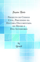 Projecto do Codigo Civil, Precedido da Historia Documentada do Mesmo e Dos Anteriores (Classic Reprint)