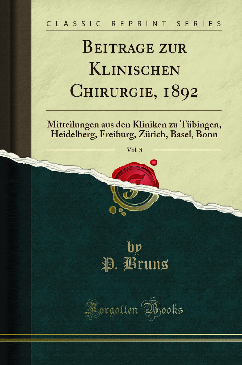Beitrage zur Klinischen Chirurgie, 1892, Vol. 8: Mitteilungen aus den Kliniken zu Tübingen, Heidelberg, Freiburg, Zürich, Basel, Bonn (Classic Reprint)