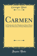 Carmen: As Produced at the Manhattan Opera House Under the Direction of Oscar Hammerstein (Classic Reprint)