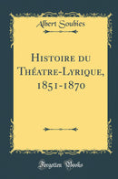 Histoire du Théatre-Lyrique, 1851-1870 (Classic Reprint)