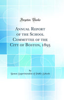 Annual Report of the School Committee of the City of Boston, 1895 (Classic Reprint)