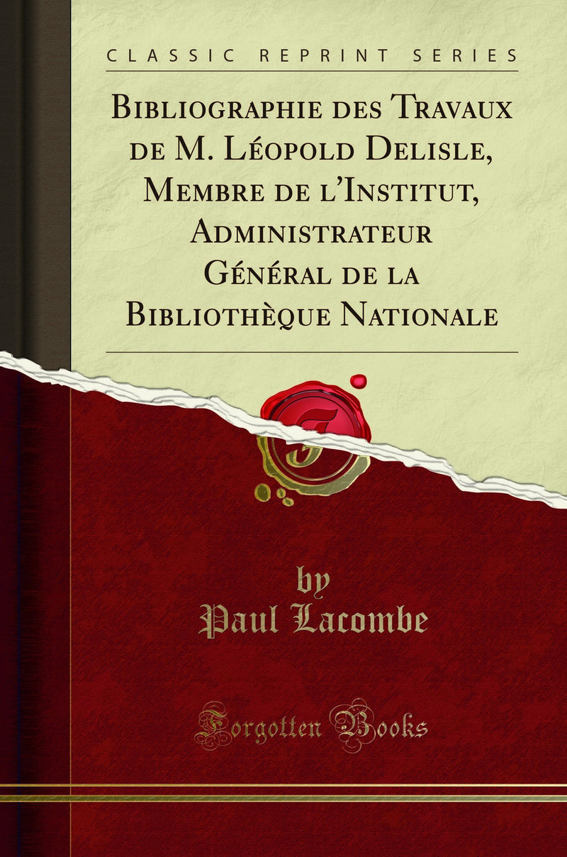 Bibliographie des Travaux de M. Léopold Delisle, Membre de l'Institut, Administrateur Général de la Bibliothèque Nationale (Classic Reprint)