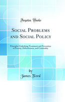Social Problems and Social Policy: Principles Underlying Treatment and Prevention of Poverty, Defectiveness, and Criminality (Classic Reprint)