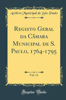 Registo Geral da Câmara Municipal de S. Paulo, 1764-1795, Vol. 11 (Classic Reprint)