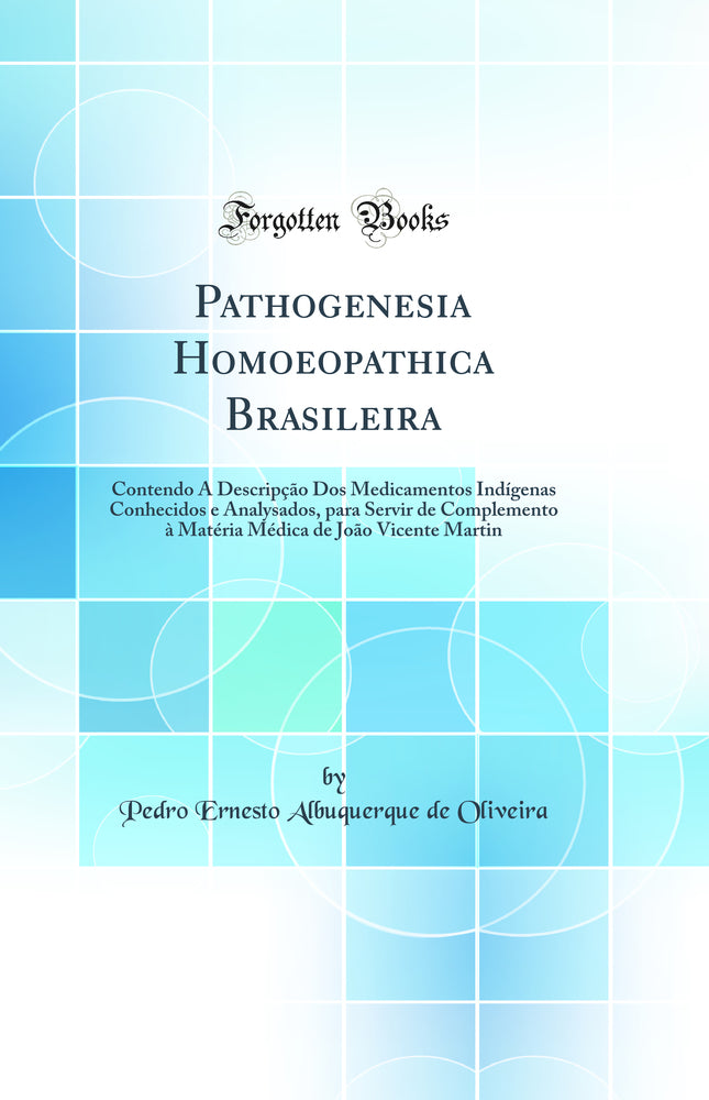 Pathogenesia Homoeopathica Brasileira: Contendo A Descripção Dos Medicamentos Indígenas Conhecidos e Analysados, para Servir de Complemento à Matéria Médica de João Vicente Martin (Classic Reprint)