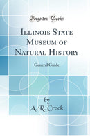 Illinois State Museum of Natural History: General Guide (Classic Reprint)