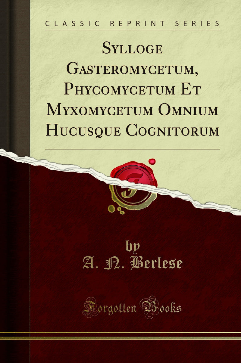 Sylloge Gasteromycetum, Phycomycetum Et Myxomycetum Omnium Hucusque Cognitorum (Classic Reprint)